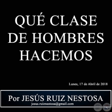 QU CLASE DE HOMBRES HACEMOS - Por JESS RUIZ NESTOSA - Lunes, 17 de Abril de 2018